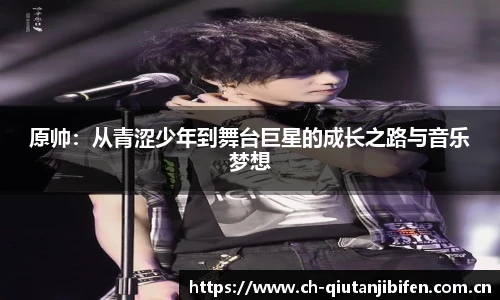 原帅：从青涩少年到舞台巨星的成长之路与音乐梦想